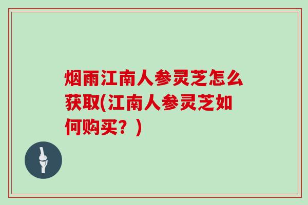 烟雨江南人参灵芝怎么获取(江南人参灵芝如何购买？)