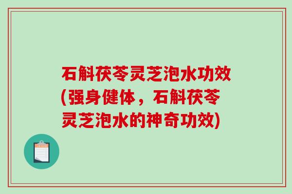 石斛茯苓灵芝泡水功效(强身健体，石斛茯苓灵芝泡水的神奇功效)