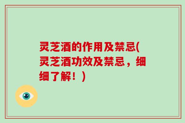 灵芝酒的作用及禁忌(灵芝酒功效及禁忌,细细了解!) 灵芝酒的作用及禁忌(灵芝酒功效及禁忌,细细了解!)