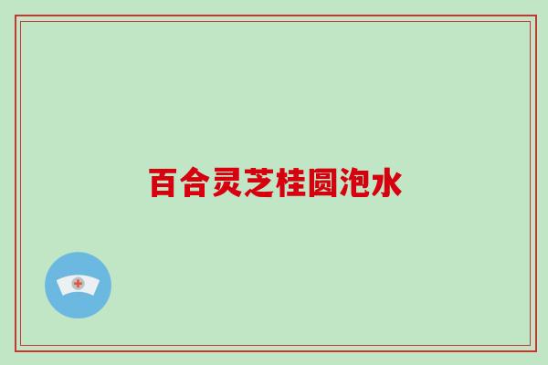 百合灵芝桂圆泡水