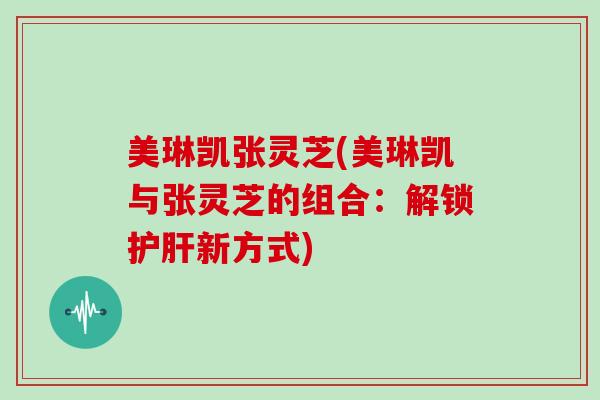 美琳凯张灵芝(美琳凯与张灵芝的组合：解锁新方式)