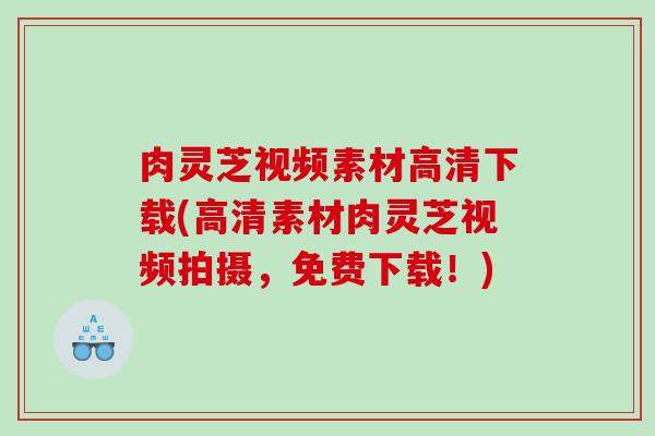 肉灵芝视频素材高清下载(高清素材肉灵芝视频拍摄,免费下载!) 肉灵芝视频素材高清下载(高清素材肉灵芝视频拍摄,免费下载!)