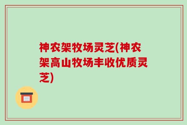 神农架牧场灵芝(神农架高山牧场丰收优质灵芝) 神农架牧场灵芝(神农架高山牧场丰收优质灵芝)