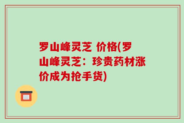 罗山峰灵芝 价格(罗山峰灵芝：珍贵药材涨价成为抢手货)
