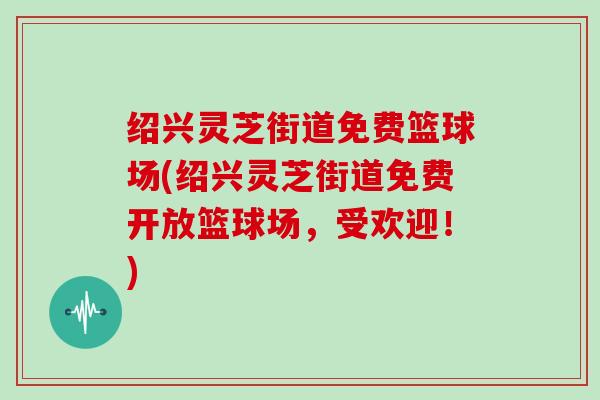 绍兴灵芝街道免费篮球场(绍兴灵芝街道免费开放篮球场，受欢迎！)