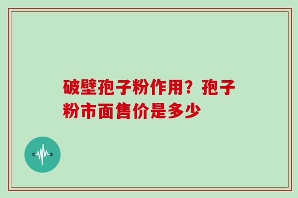 破壁孢子粉作用?孢子粉市面售价是多少 破壁孢子粉作用?孢子粉市面售价是多少