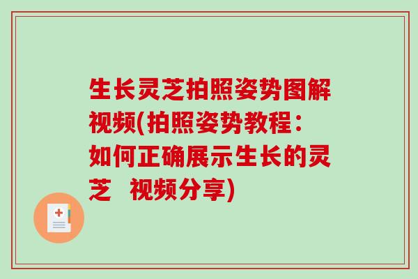 生长灵芝拍照姿势图解视频(拍照姿势教程:如何正确展示生长的灵芝 视频分享) 生长灵芝拍照姿势图解视频(拍照姿势教程:如何正确展示生长的灵芝 视频分享)