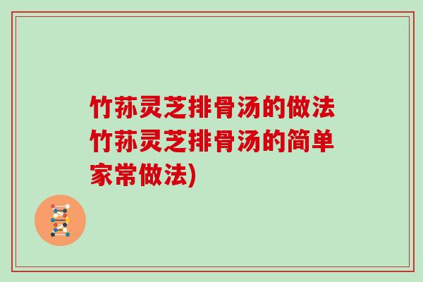竹荪灵芝排骨汤的做法竹荪灵芝排骨汤的简单家常做法) 竹荪灵芝排骨汤的做法竹荪灵芝排骨汤的简单家常做法)