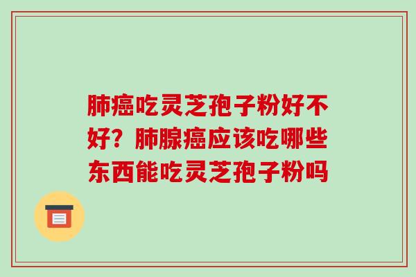 吃灵芝孢子粉好不好?腺应该吃哪些东西能吃灵芝孢子粉吗 吃灵芝孢子粉好不好?腺应该吃哪些东西能吃灵芝孢子粉吗