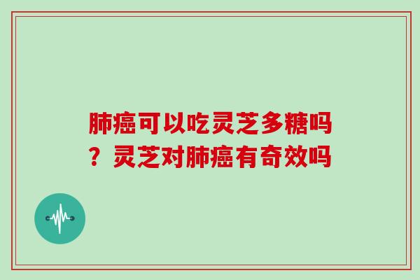 可以吃灵芝多糖吗?灵芝对有奇效吗 可以吃灵芝多糖吗?灵芝对有奇效吗
