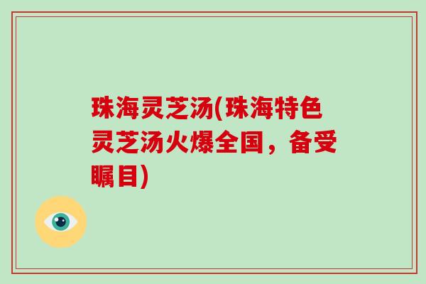 珠海灵芝汤(珠海特色灵芝汤火爆全国，备受瞩目)