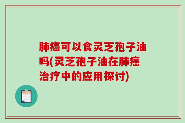 可以食灵芝孢子油吗(灵芝孢子油在中的应用探讨) 可以食灵芝孢子油吗(灵芝孢子油在中的应用探讨)