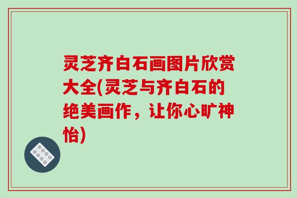 灵芝齐白石画图片欣赏大全(灵芝与齐白石的绝美画作,让你心旷神怡) 灵芝齐白石画图片欣赏大全(灵芝与齐白石的绝美画作,让你心旷神怡)