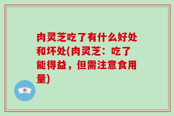 肉灵芝吃了有什么好处和坏处(肉灵芝：吃了能得益，但需注意食用量)