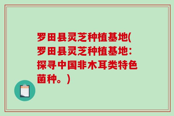 罗田县灵芝种植基地(罗田县灵芝种植基地:探寻中国非木耳类特色菌种。) 罗田县灵芝种植基地(罗田县灵芝种植基地:探寻中国非木耳类特色菌种。)