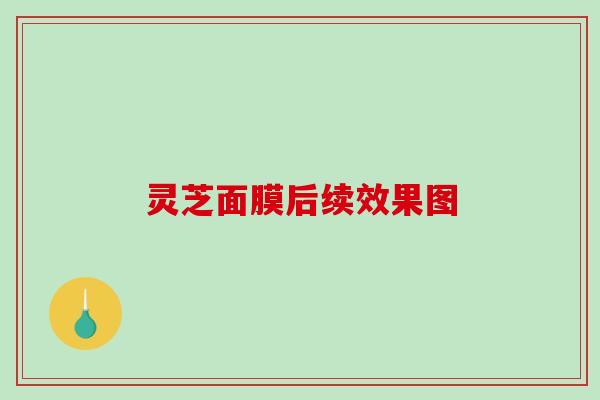 灵芝面膜后续效果图 灵芝面膜后续效果图