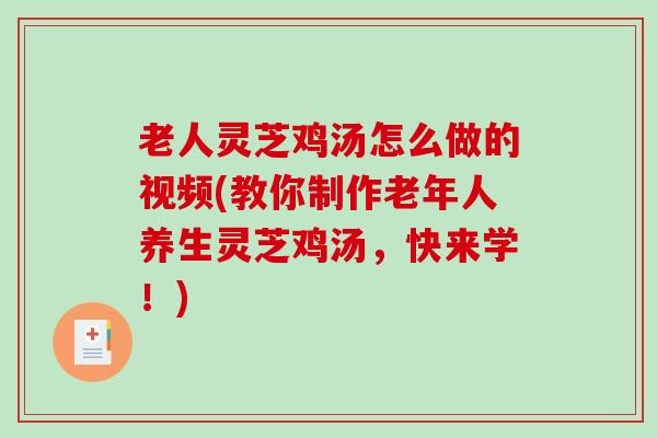 老人灵芝鸡汤怎么做的视频(教你制作老年人养生灵芝鸡汤,快来学!) 老人灵芝鸡汤怎么做的视频(教你制作老年人养生灵芝鸡汤,快来学!)