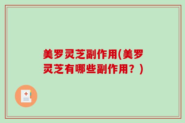 美罗灵芝副作用(美罗灵芝有哪些副作用?) 美罗灵芝副作用(美罗灵芝有哪些副作用?)