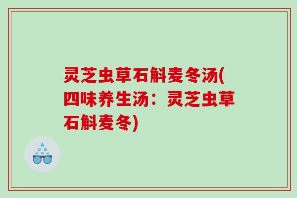灵芝虫草石斛麦冬汤(四味养生汤:灵芝虫草石斛麦冬) 灵芝虫草石斛麦冬汤(四味养生汤:灵芝虫草石斛麦冬)