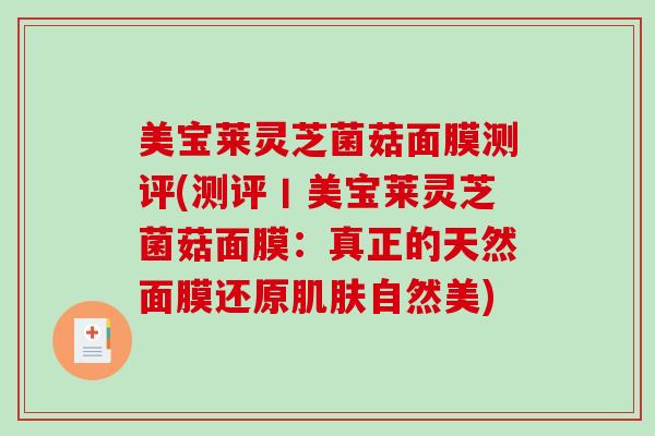 美宝莱灵芝菌菇面膜测评(测评丨美宝莱灵芝菌菇面膜:真正的天然面膜还原自然美) 美宝莱灵芝菌菇面膜测评(测评丨美宝莱灵芝菌菇面膜:真正的天然面膜还原自然美)