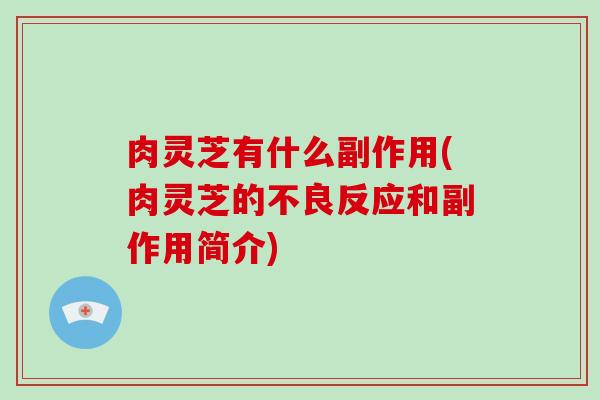 肉灵芝有什么副作用(肉灵芝的不良反应和副作用简介)