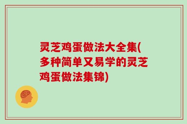 灵芝鸡蛋做法大全集(多种简单又易学的灵芝鸡蛋做法集锦) 灵芝鸡蛋做法大全集(多种简单又易学的灵芝鸡蛋做法集锦)