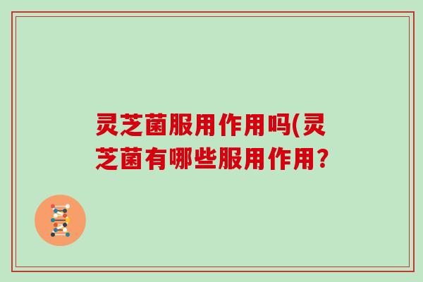 灵芝菌服用作用吗(灵芝菌有哪些服用作用？