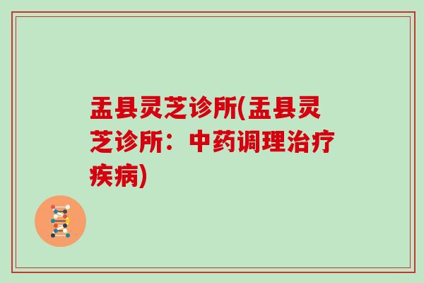 盂县灵芝诊所(盂县灵芝诊所:调理) 盂县灵芝诊所(盂县灵芝诊所:调理)