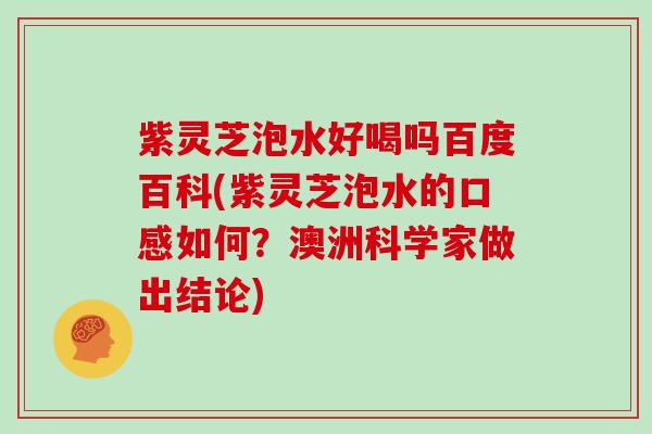 紫灵芝泡水好喝吗百度百科(紫灵芝泡水的口感如何?澳洲科学家做出结论) 紫灵芝泡水好喝吗百度百科(紫灵芝泡水的口感如何?澳洲科学家做出结论)