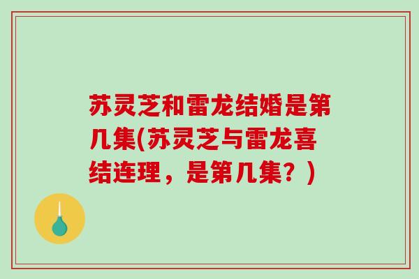 苏灵芝和雷龙结婚是第几集(苏灵芝与雷龙喜结连理,是第几集?) 苏灵芝和雷龙结婚是第几集(苏灵芝与雷龙喜结连理,是第几集?)