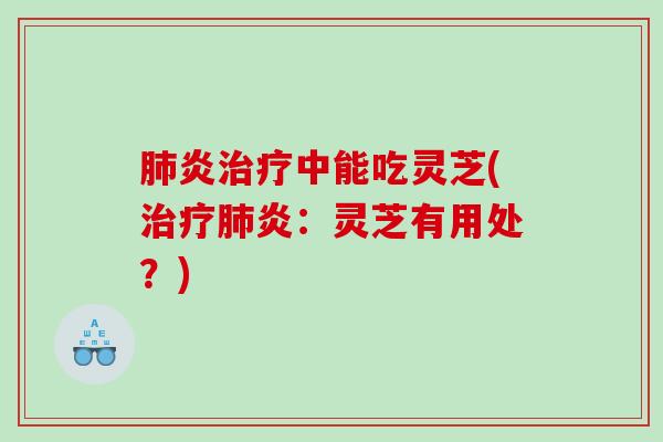 炎中能吃灵芝(炎:灵芝有用处?) 炎中能吃灵芝(炎:灵芝有用处?)
