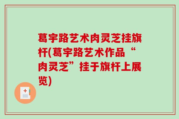 葛宇路艺术肉灵芝挂旗杆(葛宇路艺术作品“肉灵芝”挂于旗杆上展览) 葛宇路艺术肉灵芝挂旗杆(葛宇路艺术作品“肉灵芝”挂于旗杆上展览)