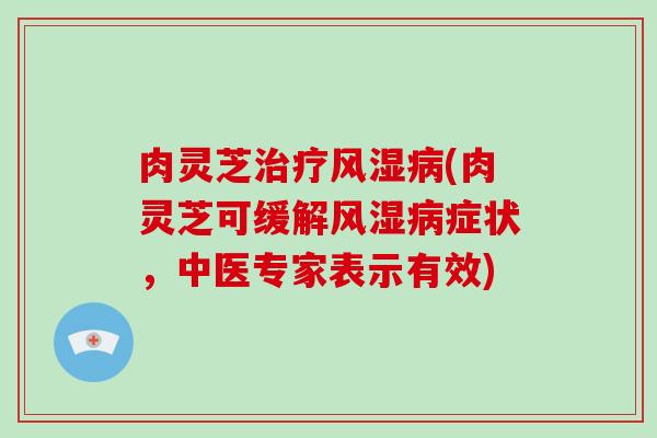 肉灵芝风湿(肉灵芝可缓解风湿症状，中医专家表示有效)
