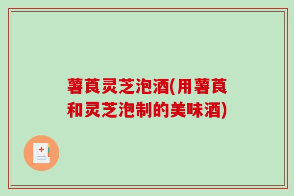 薯莨灵芝泡酒(用薯莨和灵芝泡制的美味酒) 薯莨灵芝泡酒(用薯莨和灵芝泡制的美味酒)