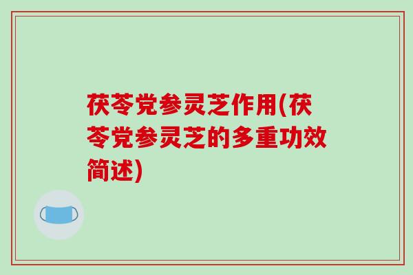 茯苓党参灵芝作用(茯苓党参灵芝的多重功效简述) 茯苓党参灵芝作用(茯苓党参灵芝的多重功效简述)