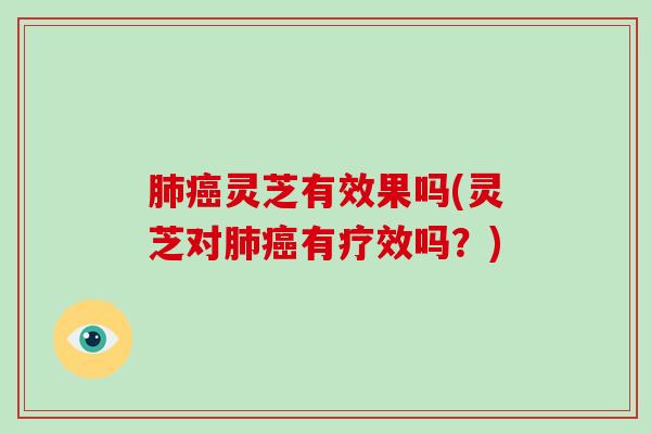 灵芝有效果吗(灵芝对有疗效吗?) 灵芝有效果吗(灵芝对有疗效吗?)
