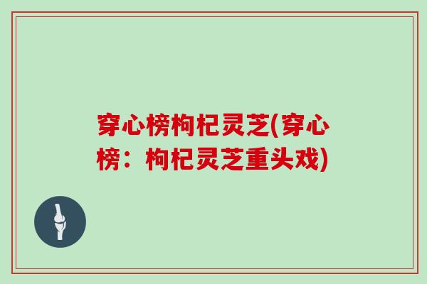 穿心榜枸杞灵芝(穿心榜：枸杞灵芝重头戏)