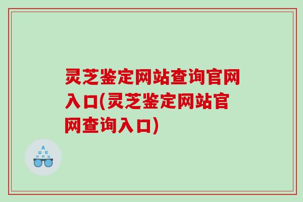灵芝鉴定网站查询官网入口(灵芝鉴定网站官网查询入口)