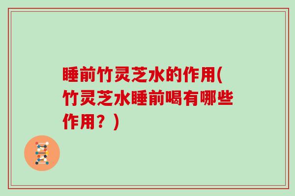 睡前竹灵芝水的作用(竹灵芝水睡前喝有哪些作用?) 睡前竹灵芝水的作用(竹灵芝水睡前喝有哪些作用?)