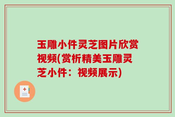 玉雕小件灵芝图片欣赏视频(赏析精美玉雕灵芝小件:视频展示) 玉雕小件灵芝图片欣赏视频(赏析精美玉雕灵芝小件:视频展示)