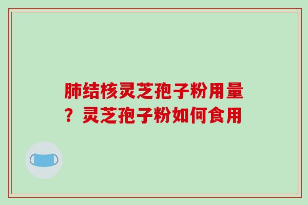 结核灵芝孢子粉用量?灵芝孢子粉如何食用 结核灵芝孢子粉用量?灵芝孢子粉如何食用