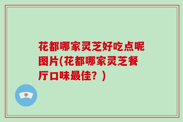 花都哪家灵芝好吃点呢图片(花都哪家灵芝餐厅口味佳?) 花都哪家灵芝好吃点呢图片(花都哪家灵芝餐厅口味佳?)