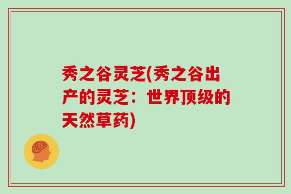 秀之谷灵芝(秀之谷出产的灵芝：世界的天然草药)