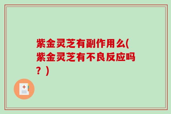 紫金灵芝有副作用么(紫金灵芝有不良反应吗?) 紫金灵芝有副作用么(紫金灵芝有不良反应吗?)