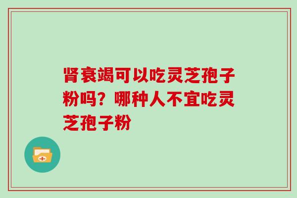 衰竭可以吃灵芝孢子粉吗?哪种人不宜吃灵芝孢子粉 衰竭可以吃灵芝孢子粉吗?哪种人不宜吃灵芝孢子粉