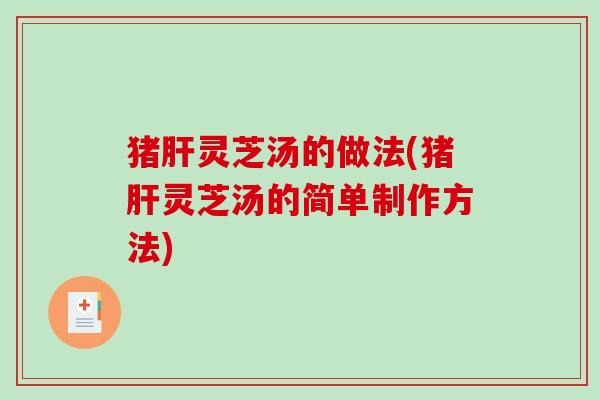 猪灵芝汤的做法(猪灵芝汤的简单制作方法)