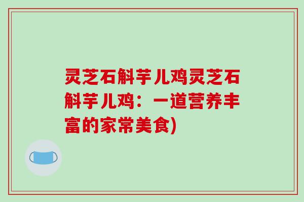 灵芝石斛芋儿鸡灵芝石斛芋儿鸡：一道营养丰富的家常美食)