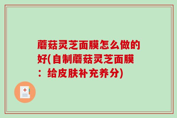 蘑菇灵芝面膜怎么做的好(自制蘑菇灵芝面膜：给补充养分)