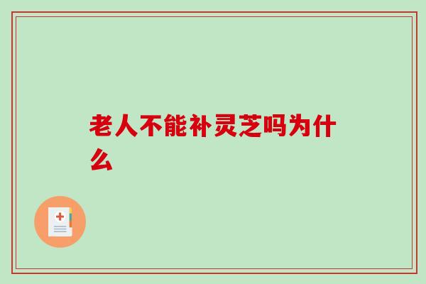 老人不能补灵芝吗为什么