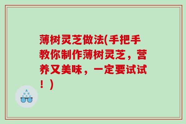 薄树灵芝做法(手把手教你制作薄树灵芝,营养又美味,一定要试试!) 薄树灵芝做法(手把手教你制作薄树灵芝,营养又美味,一定要试试!)